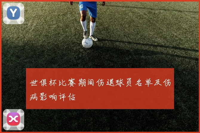 世俱杯比赛期间伤退球员名单及伤病影响评估