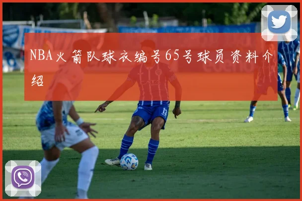 NBA火箭队球衣编号65号球员资料介绍