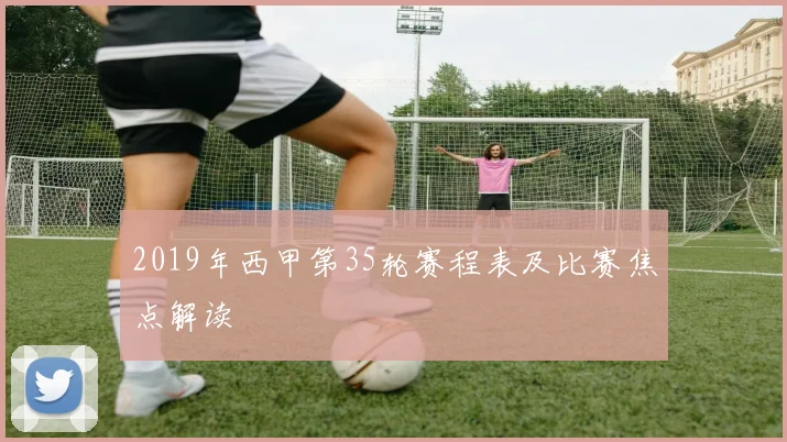 2019年西甲第35轮赛程表及比赛焦点解读