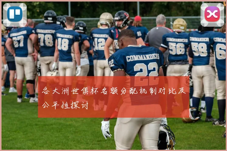 各大洲世俱杯名额分配机制对比及公平性探讨