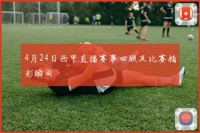 4月24日西甲直播赛事回顾及比赛精彩瞬间