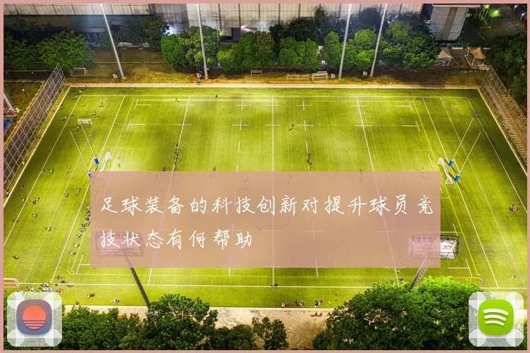 足球装备的科技创新对提升球员竞技状态有何帮助
