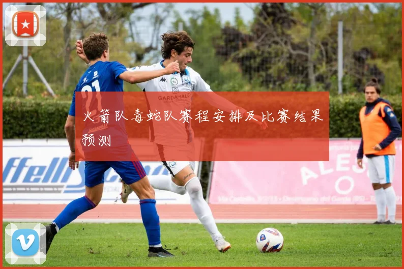 火箭队毒蛇队赛程安排及比赛结果预测