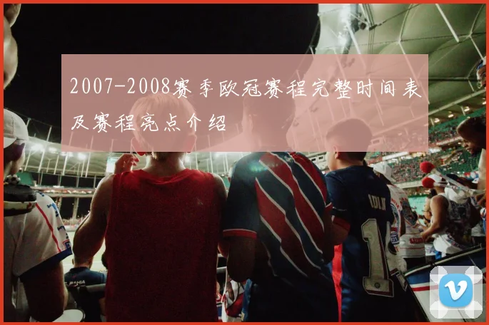 2007-2008赛季欧冠赛程完整时间表及赛程亮点介绍