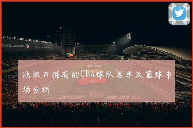 地级市拥有的CBA球队名单及篮球市场分析