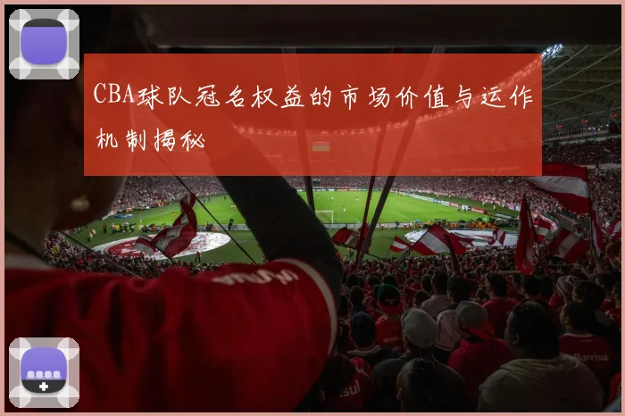 CBA球队冠名权益的市场价值与运作机制揭秘