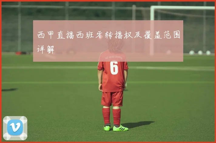 西甲直播西班牙转播权及覆盖范围详解